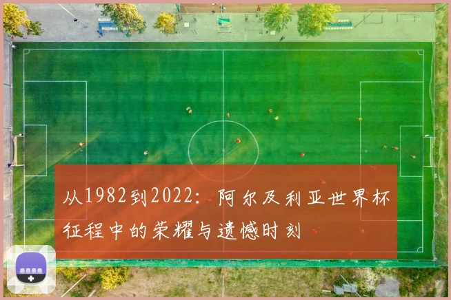 从1982到2022：阿尔及利亚世界杯征程中的荣耀与遗憾时刻