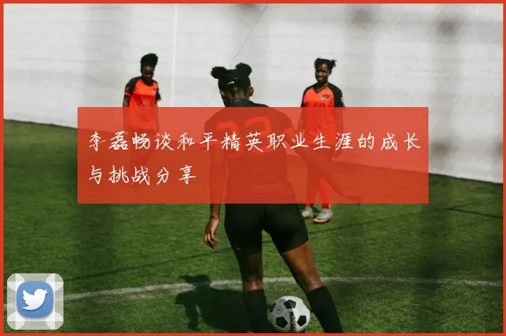 李磊畅谈和平精英职业生涯的成长与挑战分享